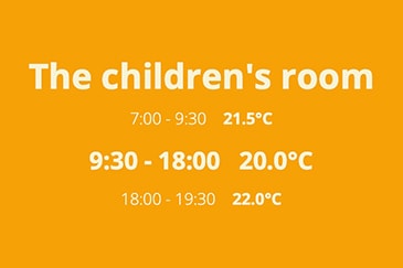 The children's room 7:00 - 9:30 21.5°C 9:30 - 18:00 20.0°C 18:00 - 19:30 22.0°C